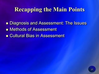 27Recapping the Main PointsDiagnosis and Assessment: The IssuesMethods of AssessmentCultural Bias in Assessment