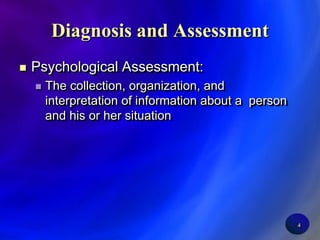 4Diagnosis and AssessmentPsychological Assessment:The collection, organization, and interpretation of information about a  person and his or her situation