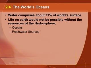 Water comprises about 71% of world’s surface Life on earth would not be possible without the resources of the Hydrosphere: Oceans Freshwater Sources 2.4  The World’s Oceans 