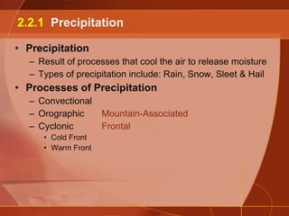 Precipitation Result of processes that cool the air to release moisture Types of precipitation include: Rain, Snow, Sleet & Hail Processes of Precipitation Convectional Orographic Mountain-Associated Cyclonic Frontal Cold Front Warm Front 2.2.1  Precipitation 