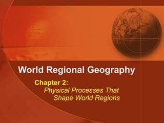 World Regional Geography Chapter 2:   Physical Processes That   Shape World Regions 