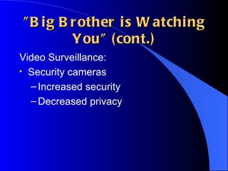 "Big Brother is Watching You" (cont.) Video Surveillance: Security cameras Increased security Decreased privacy 