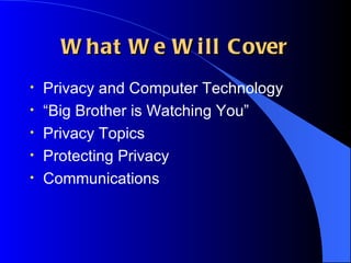 What We Will Cover Privacy and Computer Technology “Big Brother is Watching You” Privacy Topics Protecting Privacy Communications 