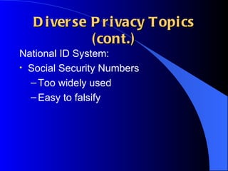 Diverse Privacy Topics (cont.) National ID System: Social Security Numbers Too widely used Easy to falsify 