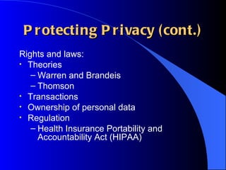 Protecting Privacy (cont.) Rights and laws: Theories Warren and Brandeis Thomson Transactions Ownership of personal data Regulation Health Insurance Portability and Accountability Act (HIPAA) 