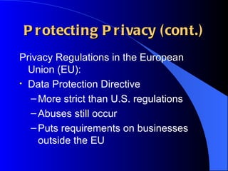 Protecting Privacy (cont.) Privacy Regulations in the European Union (EU): Data Protection Directive More strict than U.S. regulations Abuses still occur Puts requirements on businesses outside the EU 