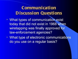 Communication Discussion Questions What types of communication exist today that did not exist in 1968 when wiretapping was finally approved for law-enforcement agencies? What type of electronic communications do you use on a regular basis? 
