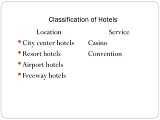 Classification of Hotels
       Location                Service
 City center hotels    Casino
 Resort hotels         Convention
 Airport hotels
 Freeway hotels
 