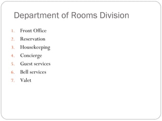 Department of Rooms Division
1.   Front Office
2.   Reservation
3.   Housekeeping
4.   Concierge
5.   Guest services
6.   Bell services
7.   Valet
 