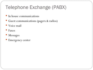 Telephone Exchange (PABX)
 In house communications
 Guest communications (pagers & radios)
 Voice mail
 Faxes
 Messages
 Emergency center
 