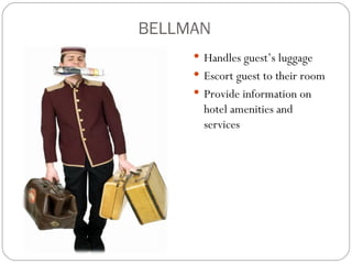 BELLMAN
      Handles guest’s luggage
      Escort guest to their room
      Provide information on
       hotel amenities and
       services
 