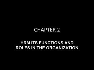CHAPTER 2

  HRM ITS FUNCTIONS AND
ROLES IN THE ORGANIZATION
 