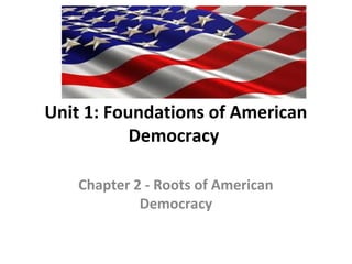 Unit 1: Foundations of American
           Democracy

    Chapter 2 - Roots of American
             Democracy
 