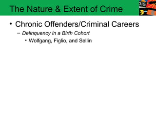 The Nature & Extent of Crime
• Chronic Offenders/Criminal Careers
  – Delinquency in a Birth Cohort
     • Wolfgang, Figlio, and Sellin
 