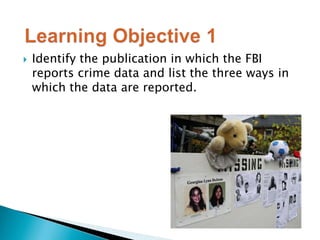  Identify the publication in which the FBI 
reports crime data and list the three ways in 
which the data are reported. 
 
