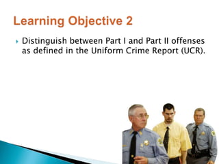  Distinguish between Part I and Part II offenses 
as defined in the Uniform Crime Report (UCR). 
 