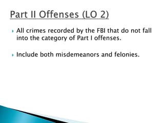  All crimes recorded by the FBI that do not fall 
into the category of Part I offenses. 
 Include both misdemeanors and felonies. 
 