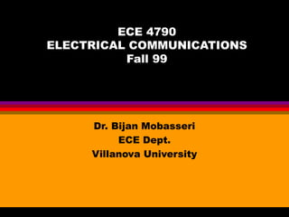 ECE 4790
ELECTRICAL COMMUNICATIONS
          Fall 99




     Dr. Bijan Mobasseri
          ECE Dept.
     Villanova University
 
