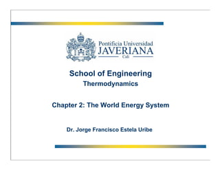 School of Engineering
          Thermodynamics


Chapter 2: The World Energy System


    Dr. Jorge Francisco Estela Uribe
 