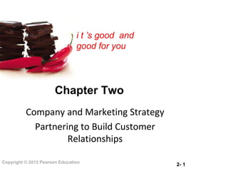 i t ’s good and
                                good for you




                       Chapter Two
          Company and Marketing Strategy
            Partnering to Build Customer
                    Relationships

Copyright © 2012 Pearson Education
                                                  2- 1
 