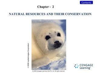 Contents
                                                    Chapter - 2

NATURAL RESOURCES AND THEIR CONSERVATION



        © 2009 Jupiterimages Corporation




                                           © 2009 Cengage Learning India Pvt. Ltd. All rights reserved
 