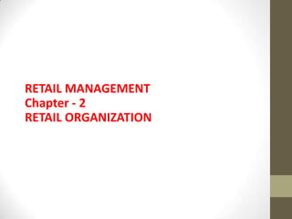 RETAIL MANAGEMENT
Chapter - 2
RETAIL ORGANIZATION
 
