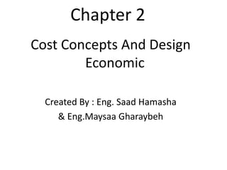 Chapter 2
Cost Concepts And Design
        Economic

  Created By : Eng. Saad Hamasha
     & Eng.Maysaa Gharaybeh
 
