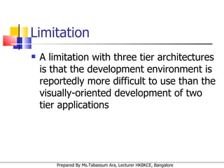 Limitation A limitation with three tier architectures is that the development environment is reportedly more difficult to use than the visually-oriented development of two tier applications  