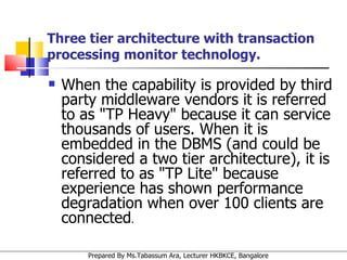 When the capability is provided by third party middleware vendors it is referred to as "TP Heavy" because it can service thousands of users. When it is embedded in the DBMS (and could be considered a two tier architecture), it is referred to as "TP Lite" because experience has shown performance degradation when over 100 clients are connected .  Three tier architecture with transaction processing monitor technology. 