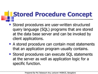 Stored Procedure Concept Stored procedures are user-written structured query language (SQL) programs that are stored at the data base server and can be invoked by client applications.  A stored procedure can contain most statements that an application program usually contains.  Stored procedures can execute SQL statements at the server as well as application logic for a specific function. 