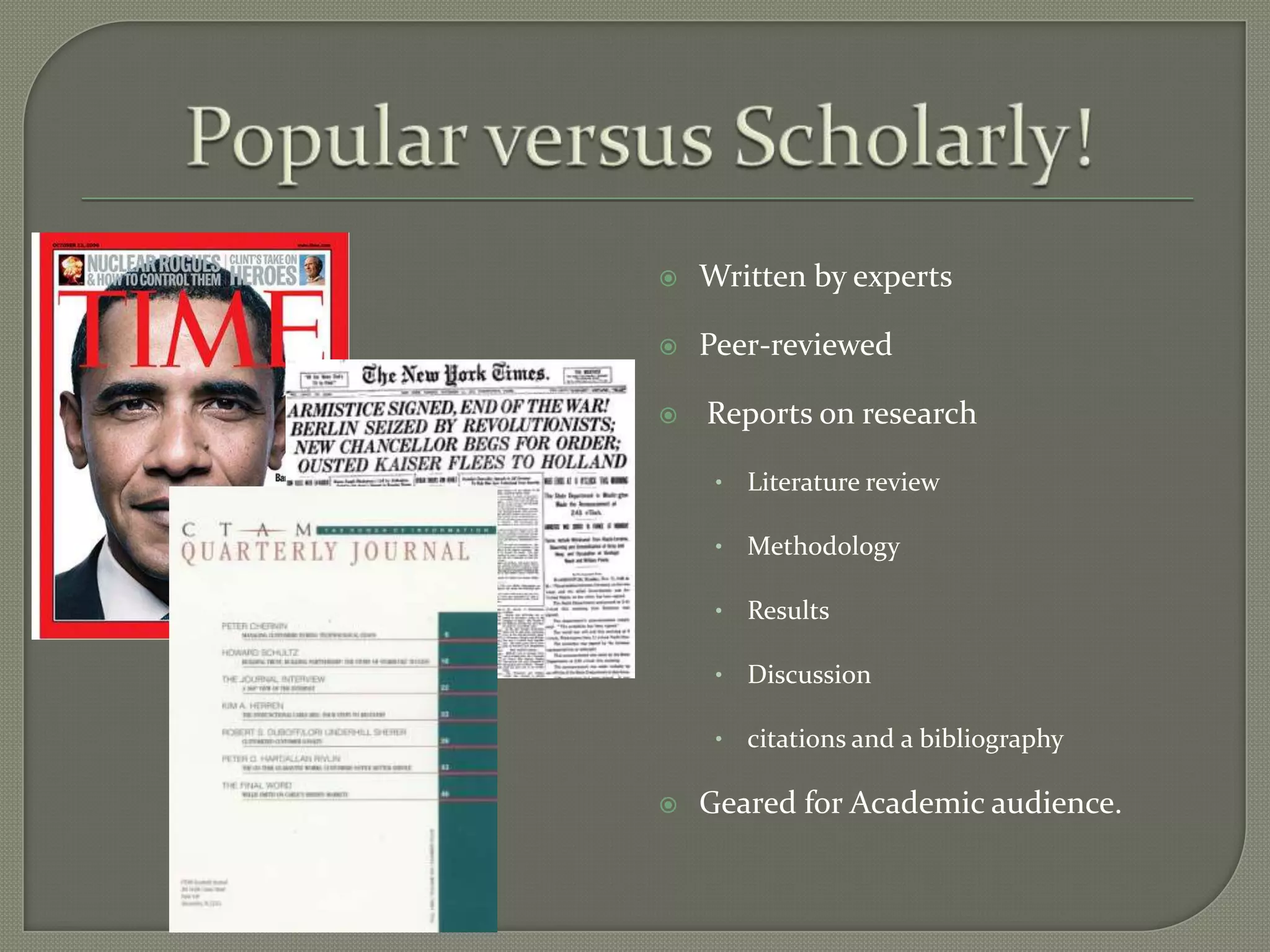    Written by experts

   Peer-reviewed

   Reports on research

     •   Literature review

     •   Methodology

     •   Results

     •   Discussion

     •   citations and a bibliography

   Geared for Academic audience.
 