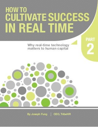 HOW TO
CULTIVATE SUCCESS
IN REAL TIME
                                             PART
         Why real-time technology
         matters to human capital
                                             2


         By Joseph Fung   |   CEO, TribeHR
 