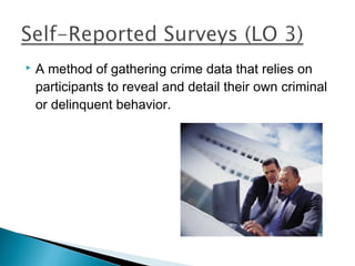    A method of gathering crime data that relies on
    participants to reveal and detail their own criminal
    or delinquent behavior.
 