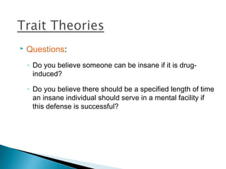    Questions:
    ◦ Do you believe someone can be insane if it is drug-
      induced?

    ◦ Do you believe there should be a specified length of time
      an insane individual should serve in a mental facility if
      this defense is successful?
 