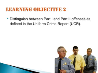    Distinguish between Part I and Part II offenses as
    defined in the Uniform Crime Report (UCR).
 