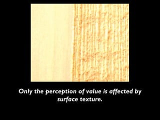 Only the perception of value is affected by
             surface texture.
 