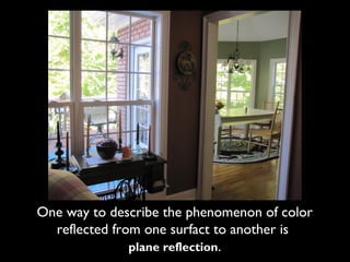 One way to describe the phenomenon of color
  reflected from one surfact to another is
               plane reflection.
 