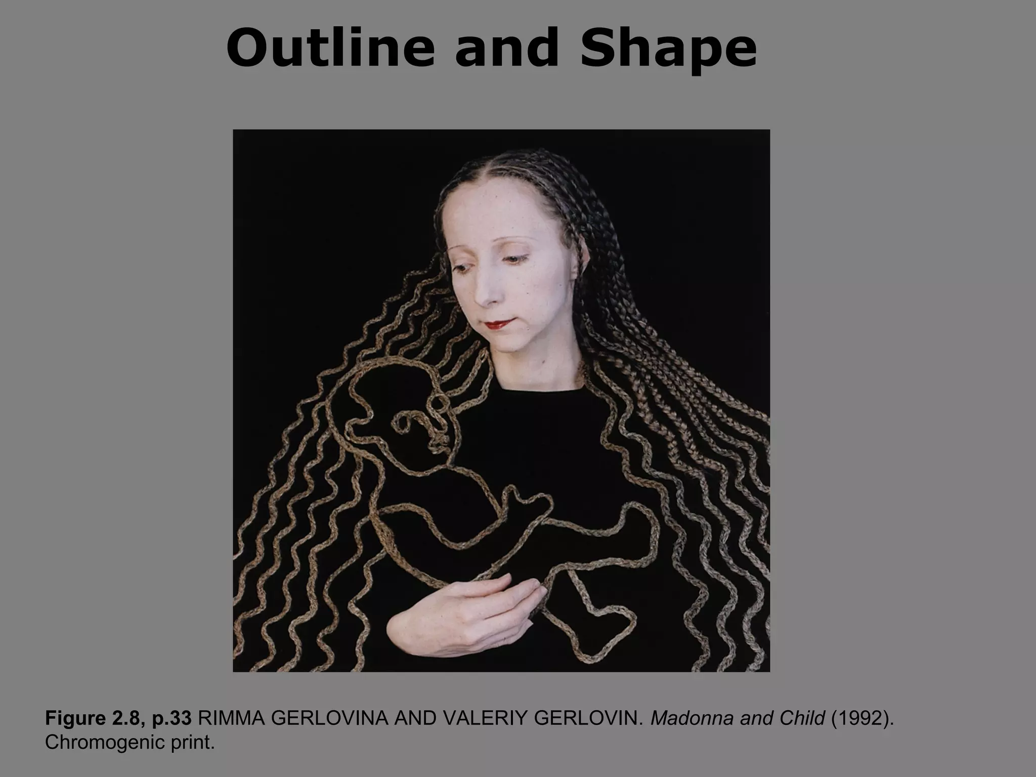 Outline and Shape




Figure 2.8, p.33 RIMMA GERLOVINA AND VALERIY GERLOVIN. Madonna and Child (1992).
Chromogenic print.
 