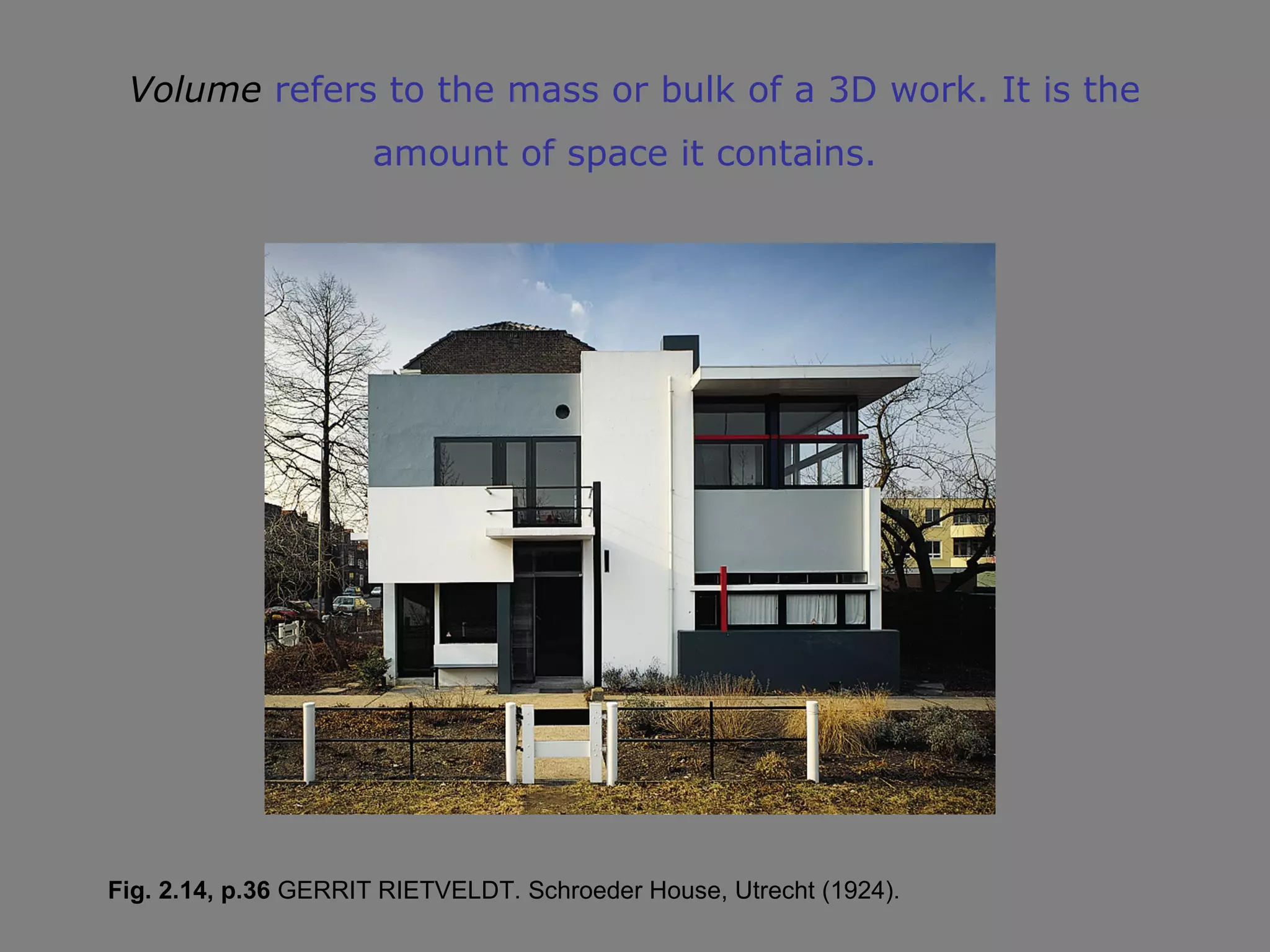 Volume refers to the mass or bulk of a 3D work. It is the
                      amount of space it contains.




Fig. 2.14, p.36 GERRIT RIETVELDT. Schroeder House, Utrecht (1924).
 