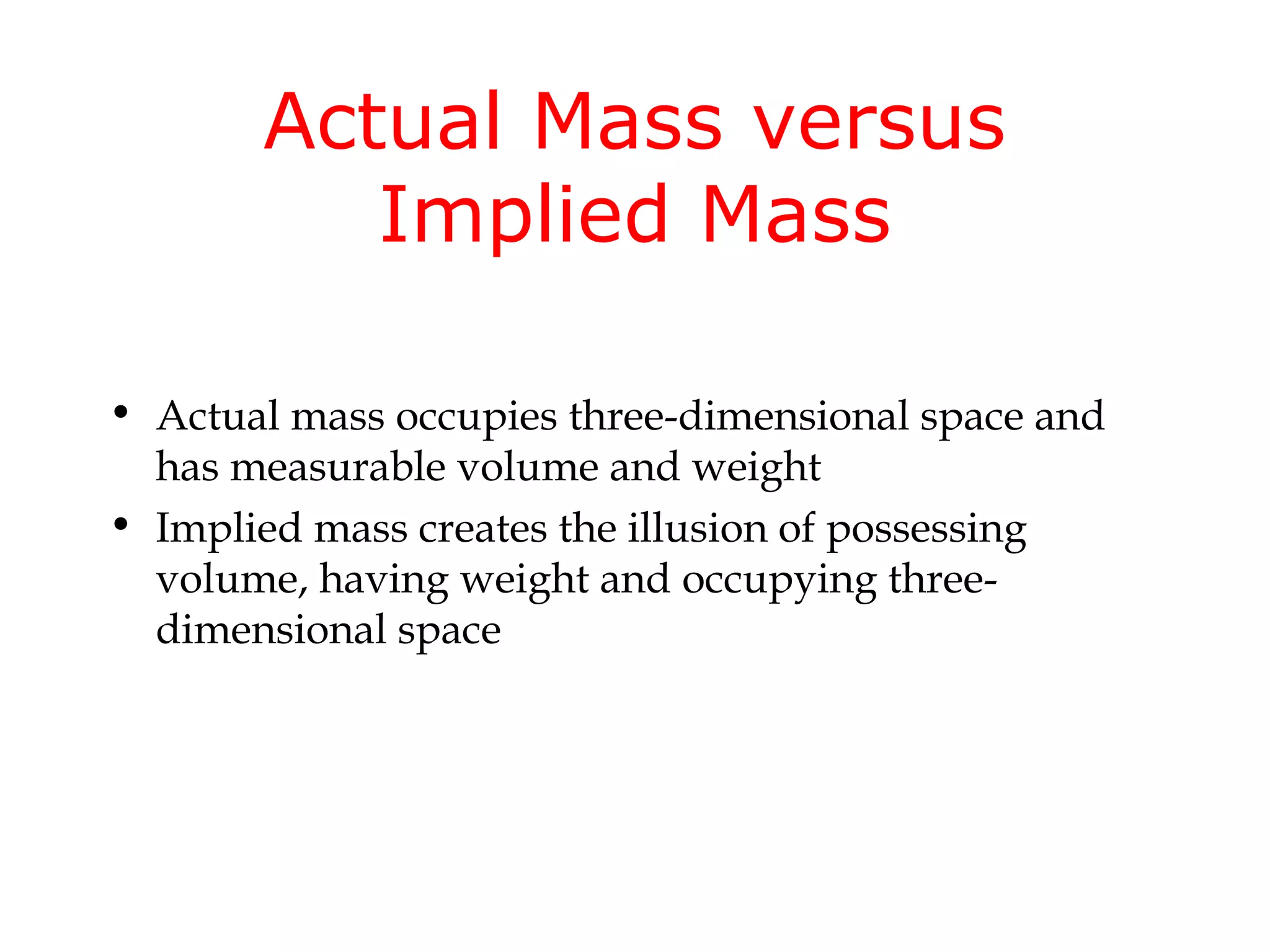 Actual Mass versus
          Implied Mass

• Actual mass occupies three-dimensional space and
  has measurable volume and weight
• Implied mass creates the illusion of possessing
  volume, having weight and occupying three-
  dimensional space
 