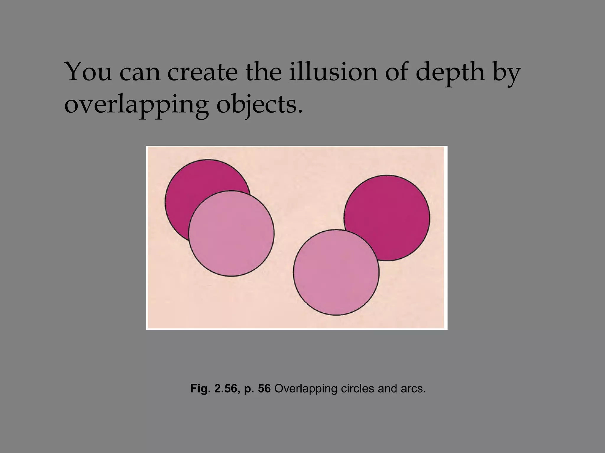 You can create the illusion of depth by
overlapping objects.




          Fig. 2.56, p. 56 Overlapping circles and arcs.
 