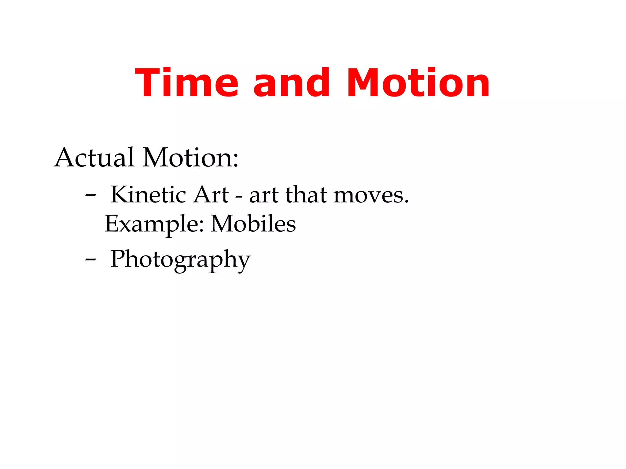 Time and Motion
Actual Motion:
  – Kinetic Art - art that moves.
    Example: Mobiles
  – Photography
 