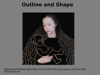 Outline and Shape




Figure 2.8, p.33 RIMMA GERLOVINA AND VALERIY GERLOVIN. Madonna and Child (1992).
Chromogenic print.
 