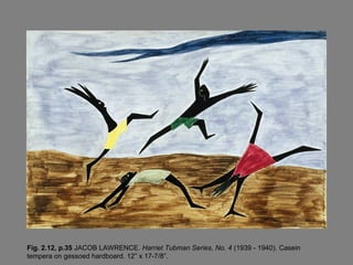 Fig. 2.12, p.35 JACOB LAWRENCE. Harriet Tubman Series, No. 4 (1939 - 1940). Casein
tempera on gessoed hardboard. 12” x 17-7/8”.
 