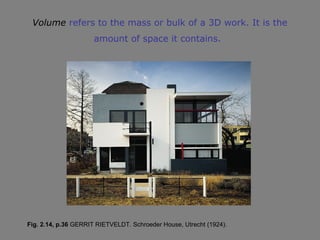 Volume refers to the mass or bulk of a 3D work. It is the
                      amount of space it contains.




Fig. 2.14, p.36 GERRIT RIETVELDT. Schroeder House, Utrecht (1924).
 