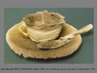 Fig. 2.55, p.57 MERET OPPENHEIM. Object (1936). Fur covered cup, saucer, and spoon. Overall height: 2-7/8”
 