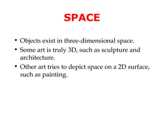 SPACE

• Objects exist in three-dimensional space.
• Some art is truly 3D, such as sculpture and
  architecture.
• Other art tries to depict space on a 2D surface,
  such as painting.
 