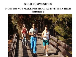 5) OUR COMMUNITIES
MOST DO NOT MAKE PHYSICAL ACTIVITIES A HIGH
                PRIORITY
 