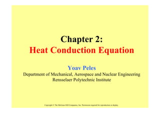 Chapter 2:
   Heat Conduction Equation
                                      Yoav Peles
Department of Mechanical, Aerospace and Nuclear Engineering
              Rensselaer Polytechnic Institute




          Copyright © The McGraw-Hill Companies, Inc. Permission required for reproduction or display.
 