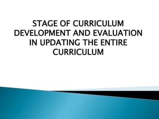 STAGE OF CURRICULUM
DEVELOPMENT AND EVALUATION
   IN UPDATING THE ENTIRE
        CURRICULUM
 